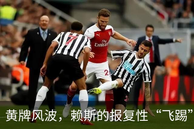 黄牌风波，赖斯的报复性“飞踢”引发全场热议